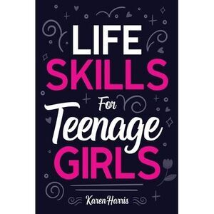 Life Skills for Teenage Girls -- Karen Harris